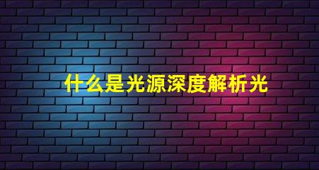 什么是光源深度解析光源的定義與應(yīng)用