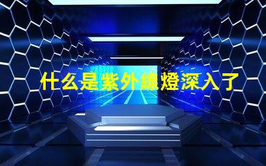 什么是紫外線燈深入了解紫外線燈的應(yīng)用與優(yōu)勢