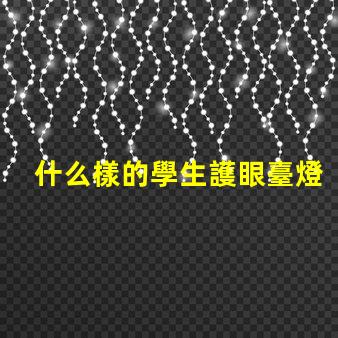 什么樣的學生護眼臺燈好選擇護眼臺燈的關(guān)鍵標準揭秘