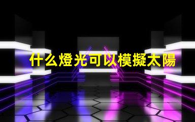 什么燈光可以模擬太陽(yáng)光尋找最接近自然光的照明解決方案