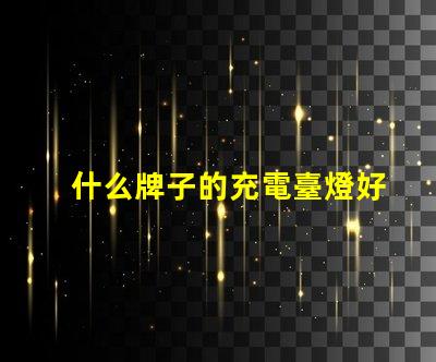 什么牌子的充電臺燈好市場上最佳充電臺燈評測揭秘