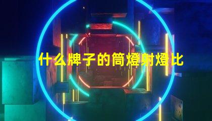 什么牌子的筒燈射燈比較好市場(chǎng)上最佳筒燈射燈品牌揭曉