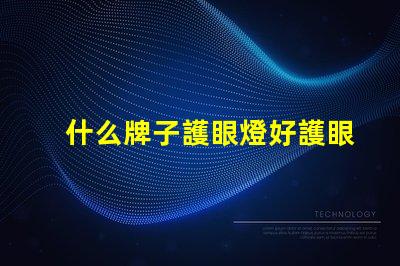 什么牌子護眼燈好護眼燈品牌選擇全攻略