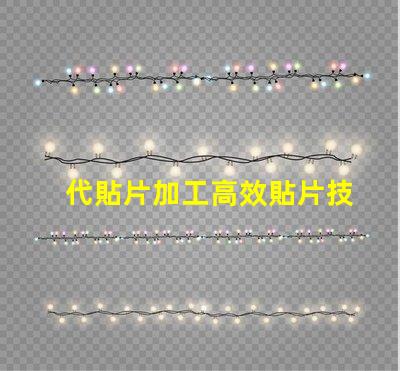 代貼片加工高效貼片技術(shù)揭秘,如何提升生產(chǎn)效率