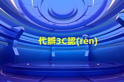 代辦3C認(rèn)證快速獲取3C認(rèn)證的秘密策略