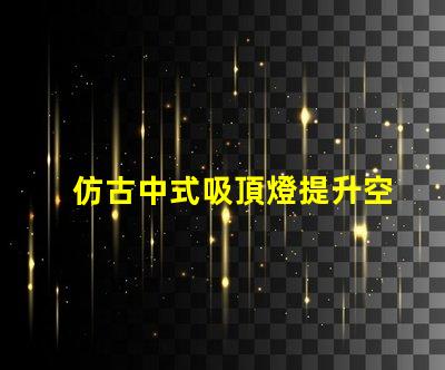 仿古中式吸頂燈提升空間品味的燈具選擇