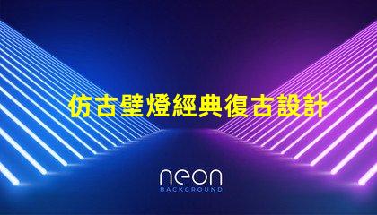 仿古壁燈經典復古設計如何提升室內氛圍