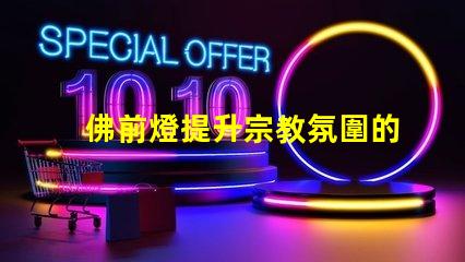 佛前燈提升宗教氛圍的理想選擇