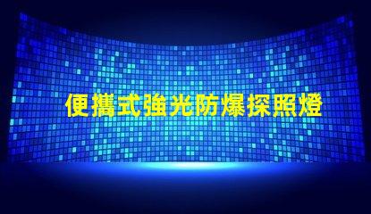 便攜式強光防爆探照燈探索安全照明技術的最佳選擇
