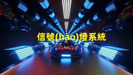 信號(hào)燈系統(tǒng)廠家選擇合適廠家提升項(xiàng)目效率
