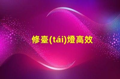 修臺(tái)燈高效修復(fù)技巧,延長(zhǎng)使用壽命的秘訣