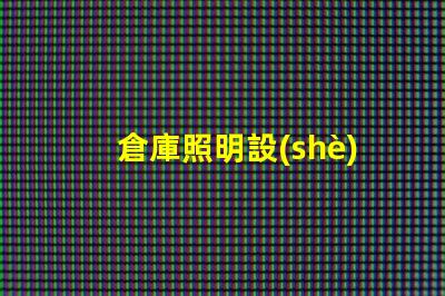 倉庫照明設(shè)備提升效率與安全的光源選擇