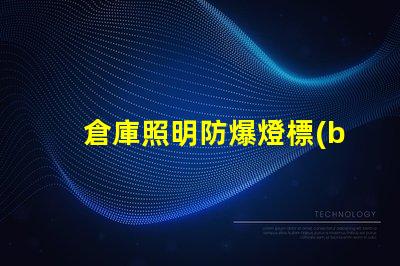 倉庫照明防爆燈標(biāo)準(zhǔn)詳解行業(yè)標(biāo)準(zhǔn)與合規(guī)要求