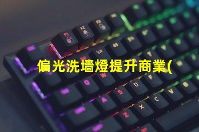 偏光洗墻燈提升商業(yè)空間品位的照明解決方案