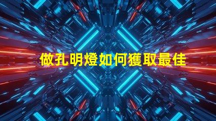 做孔明燈如何獲取最佳發(fā)光效果的秘訣