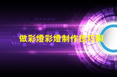 做彩燈彩燈制作技巧與市場(chǎng)前景分析