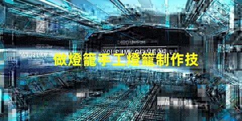 做燈籠手工燈籠制作技巧與創(chuàng)意啟發(fā)