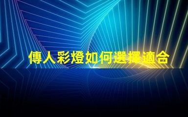 傳人彩燈如何選擇適合您的傳人彩燈