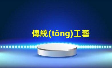 傳統(tǒng)工藝花燈探索傳統(tǒng)工藝花燈的魅力與價值