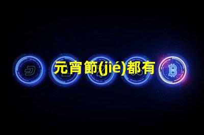 元宵節(jié)都有哪些花燈探索元宵節(jié)花燈的多樣魅力