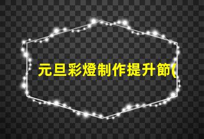 元旦彩燈制作提升節(jié)日氣氛的創(chuàng)意方案