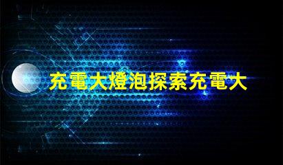 充電大燈泡探索充電大燈泡的全新應(yīng)用潛力