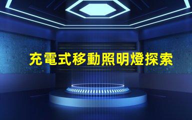 充電式移動照明燈探索便攜照明的便捷與高效