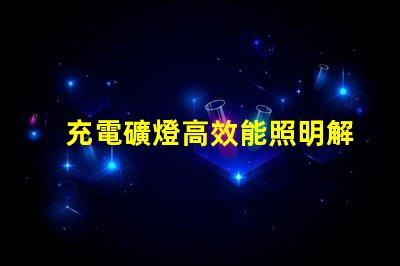充電礦燈高效能照明解決方案的選擇疑惑