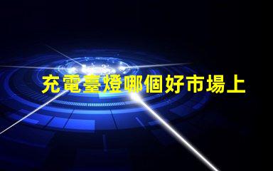 充電臺燈哪個好市場上最佳充電臺燈推薦