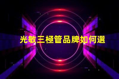 光敏三極管品牌如何選擇最具性價(jià)比的光敏三極管品牌