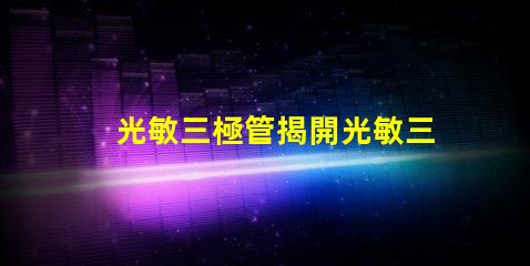 光敏三極管揭開光敏三極管的神秘面紗
