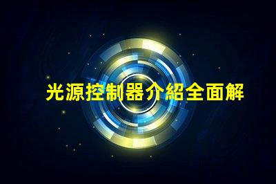光源控制器介紹全面解析光源控制器的功能與應(yīng)用
