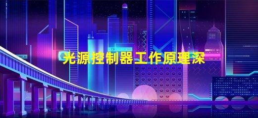 光源控制器工作原理深入解析光源控制的核心機(jī)制
