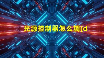 光源控制器怎么調(diào)輕松掌握光源調(diào)節(jié)技巧的指南