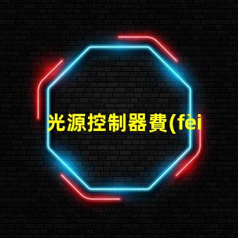 光源控制器費(fèi)用深入分析與合理預(yù)算建議