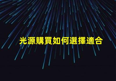 光源購買如何選擇適合您需求的高效光源