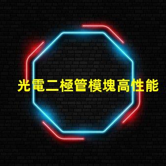 光電二極管模塊高性能光電模塊的應(yīng)用潛力如何