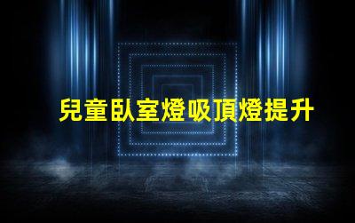 兒童臥室燈吸頂燈提升孩子睡眠質(zhì)量的最佳選擇嗎
