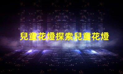 兒童花燈探索兒童花燈的創(chuàng)意設計和市場潛力