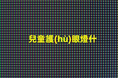 兒童護(hù)眼燈什么牌子的好最佳兒童護(hù)眼燈品牌推薦