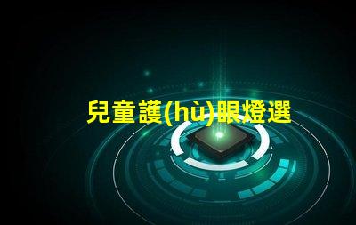 兒童護(hù)眼燈選什么牌子好護(hù)眼燈品牌推薦與評(píng)測(cè)