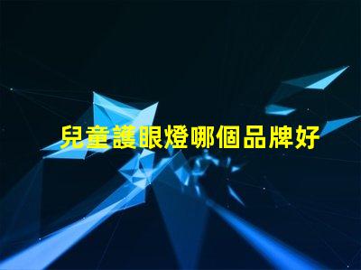 兒童護眼燈哪個品牌好揭示市場上最佳護眼燈品牌