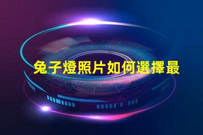 兔子燈照片如何選擇最適合您的兔子燈設(shè)計(jì)