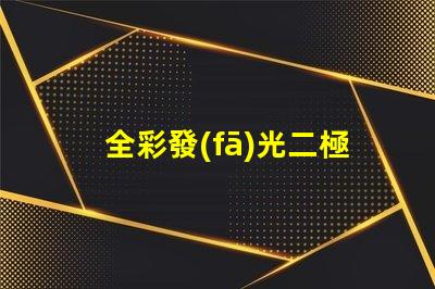 全彩發(fā)光二極管提升視覺(jué)體驗(yàn)的創(chuàng)新技術(shù)