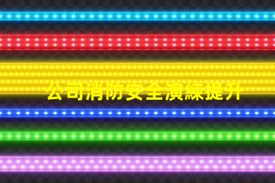 公司消防安全演練提升員工安全意識(shí)的重要舉措