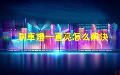 剎車燈一直亮怎么解決快速排查故障原因與解決方案
