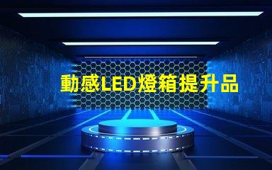 動感LED燈箱提升品牌曝光的新利器