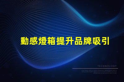 動感燈箱提升品牌吸引力的絕佳選擇