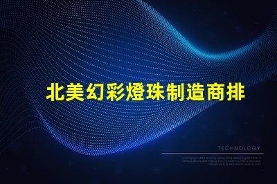 北美幻彩燈珠制造商排名優(yōu)質(zhì)品牌與市場表現(xiàn)揭秘