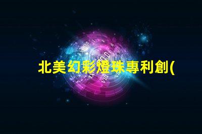 北美幻彩燈珠專利創(chuàng)新技術(shù)與應(yīng)用解讀
